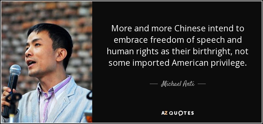 More and more Chinese intend to embrace freedom of speech and human rights as their birthright, not some imported American privilege. - Michael Anti