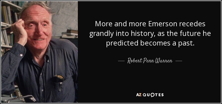 More and more Emerson recedes grandly into history, as the future he predicted becomes a past. - Robert Penn Warren