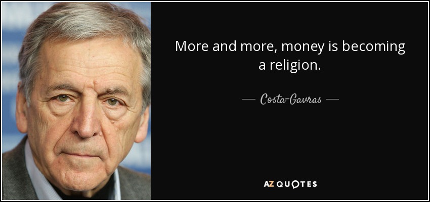 More and more, money is becoming a religion. - Costa-Gavras