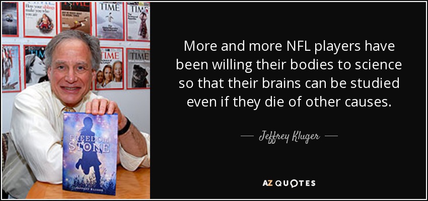 More and more NFL players have been willing their bodies to science so that their brains can be studied even if they die of other causes. - Jeffrey Kluger