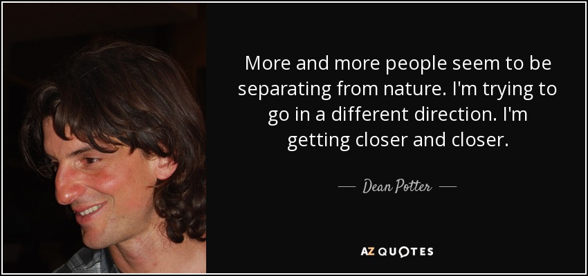 More and more people seem to be separating from nature. I'm trying to go in a different direction. I'm getting closer and closer. - Dean Potter