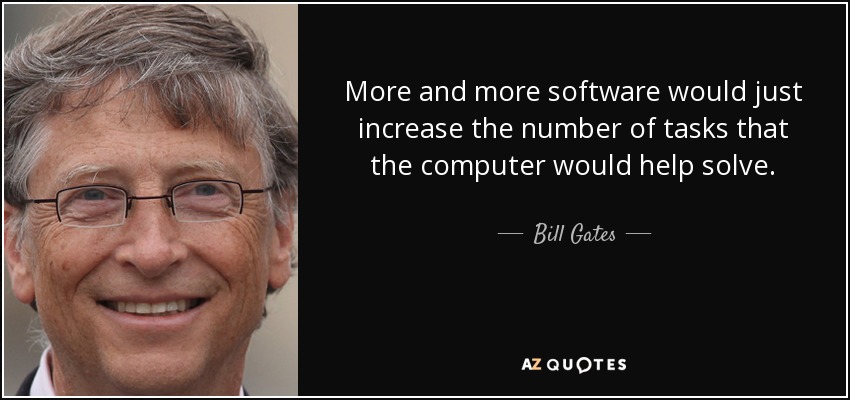 More and more software would just increase the number of tasks that the computer would help solve. - Bill Gates