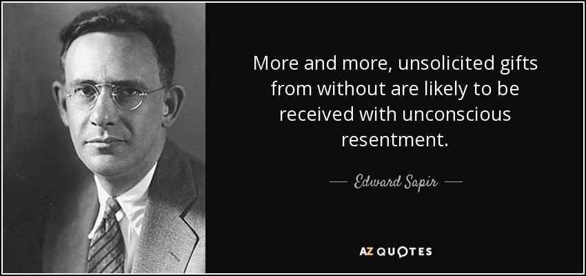 More and more, unsolicited gifts from without are likely to be received with unconscious resentment. - Edward Sapir