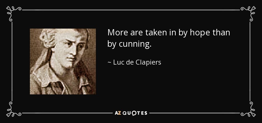 More are taken in by hope than by cunning. - Luc de Clapiers
