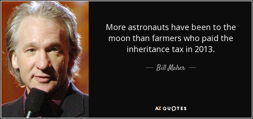 More astronauts have been to the moon than farmers who paid the inheritance tax in 2013. - Bill Maher