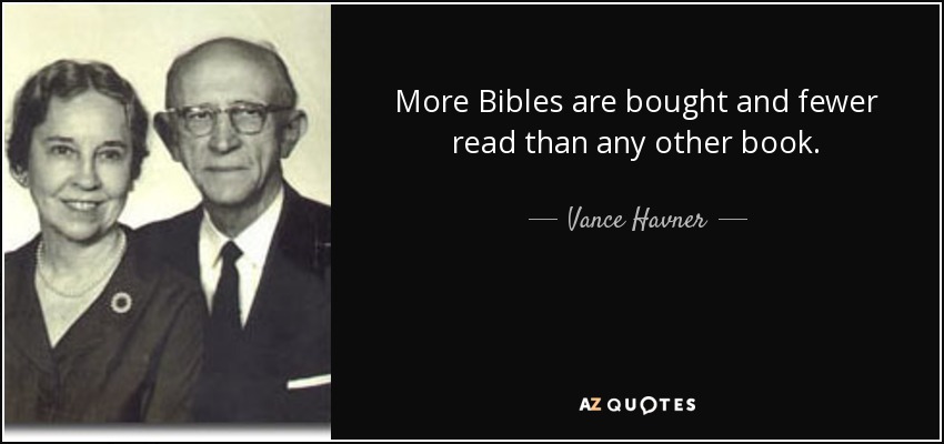 More Bibles are bought and fewer read than any other book. - Vance Havner