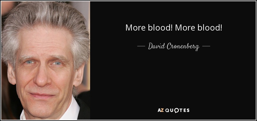 More blood! More blood! - David Cronenberg