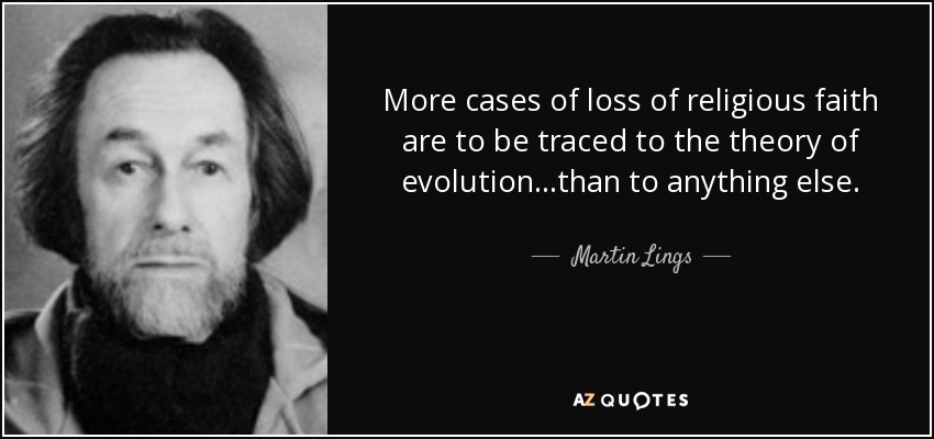 More cases of loss of religious faith are to be traced to the theory of evolution. . .than to anything else. - Martin Lings