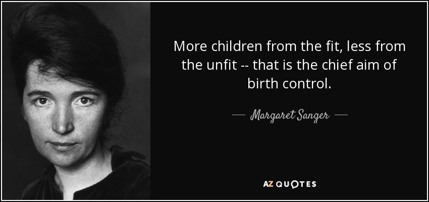 More children from the fit, less from the unfit -- that is the chief aim of birth control. - Margaret Sanger