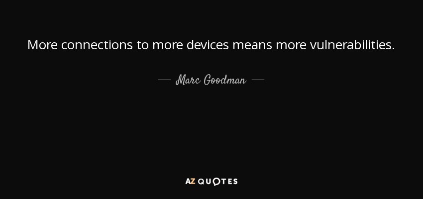 More connections to more devices means more vulnerabilities. - Marc Goodman