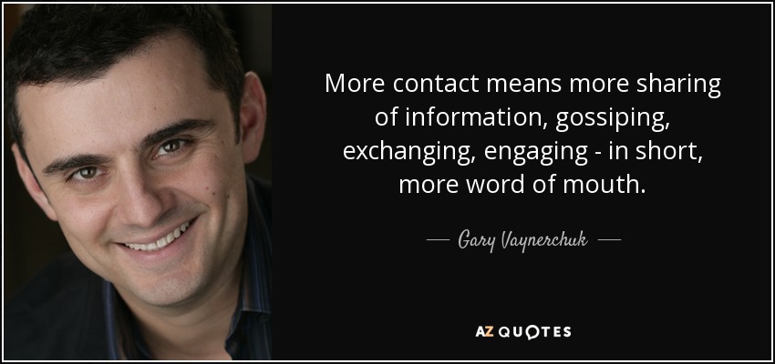 More contact means more sharing of information, gossiping, exchanging, engaging - in short, more word of mouth. - Gary Vaynerchuk