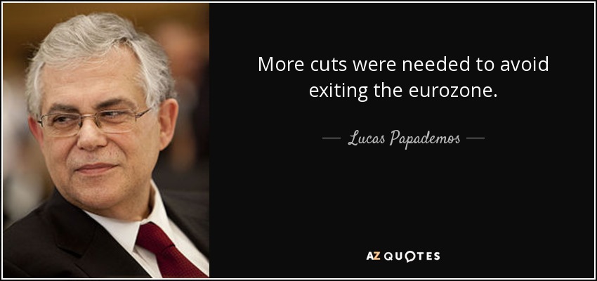 More cuts were needed to avoid exiting the eurozone. - Lucas Papademos