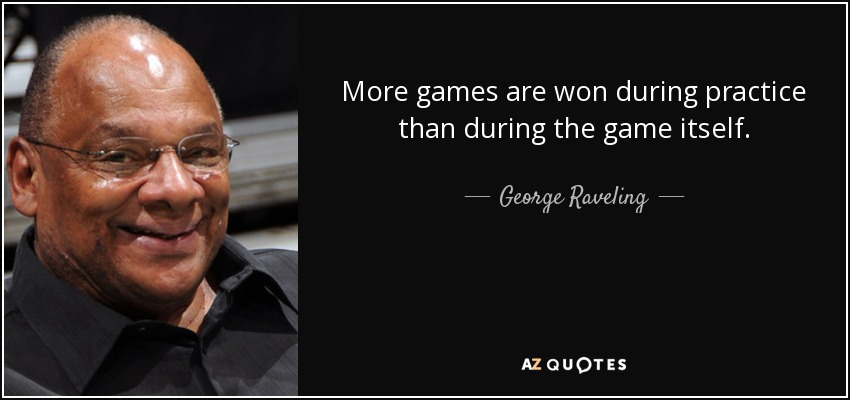 More games are won during practice than during the game itself. - George Raveling