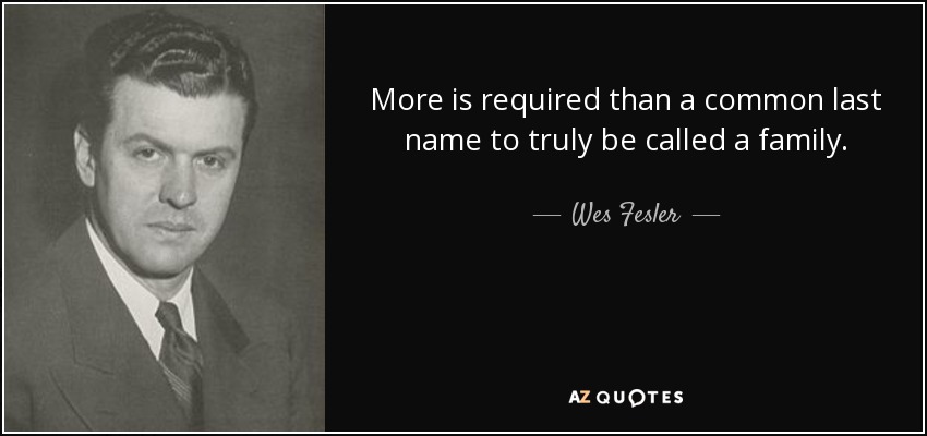 More is required than a common last name to truly be called a family. - Wes Fesler