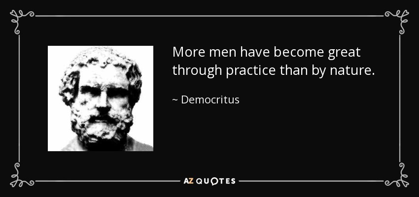 More men have become great through practice than by nature. - Democritus