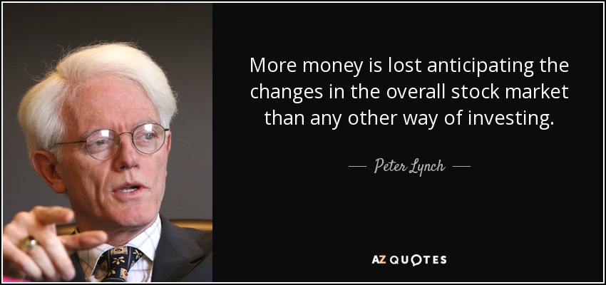More money is lost anticipating the changes in the overall stock market than any other way of investing. - Peter Lynch