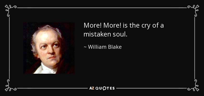 More! More! is the cry of a mistaken soul. - William Blake