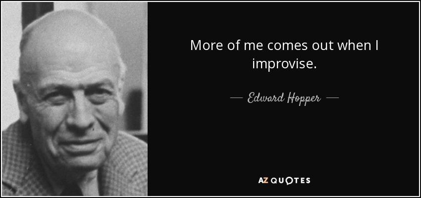 More of me comes out when I improvise. - Edward Hopper