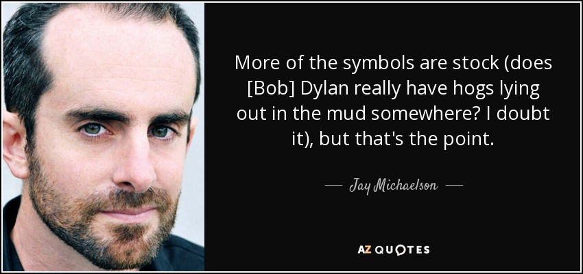 More of the symbols are stock (does [Bob] Dylan really have hogs lying out in the mud somewhere? I doubt it), but that's the point. - Jay Michaelson