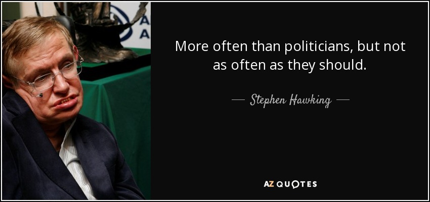 More often than politicians, but not as often as they should. - Stephen Hawking