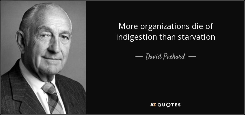 More organizations die of indigestion than starvation - David Packard