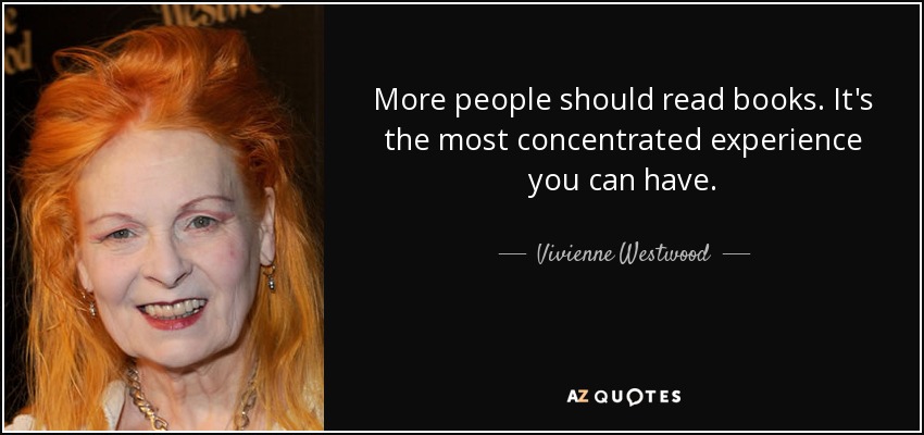 More people should read books. It's the most concentrated experience you can have. - Vivienne Westwood