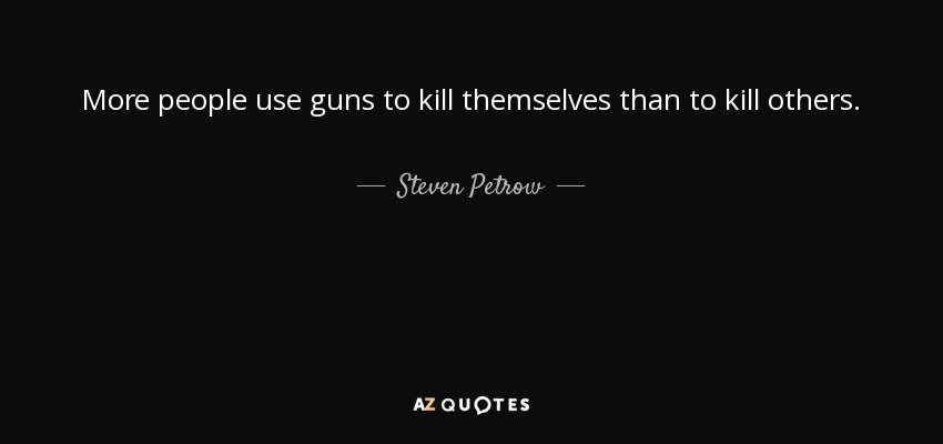 More people use guns to kill themselves than to kill others. - Steven Petrow