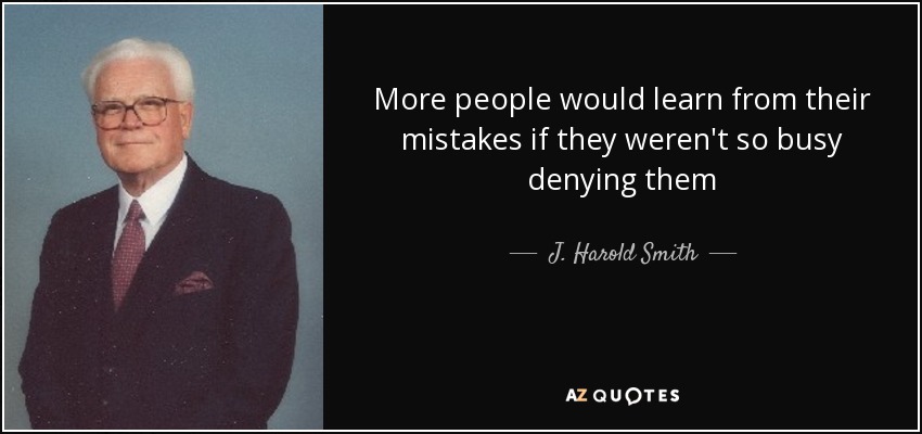 More people would learn from their mistakes if they weren't so busy denying them - J. Harold Smith