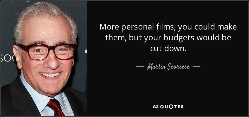 More personal films, you could make them, but your budgets would be cut down. - Martin Scorsese