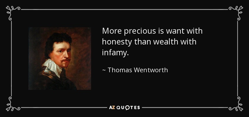 More precious is want with honesty than wealth with infamy. - Thomas Wentworth, 1st Earl of Strafford