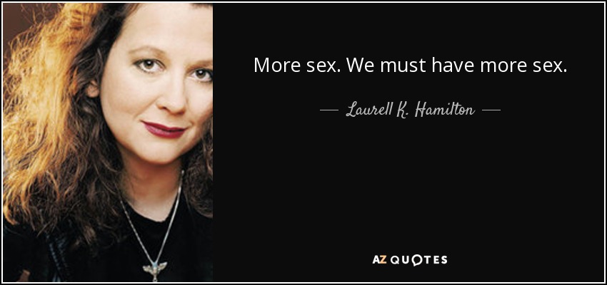 More sex. We must have more sex. - Laurell K. Hamilton