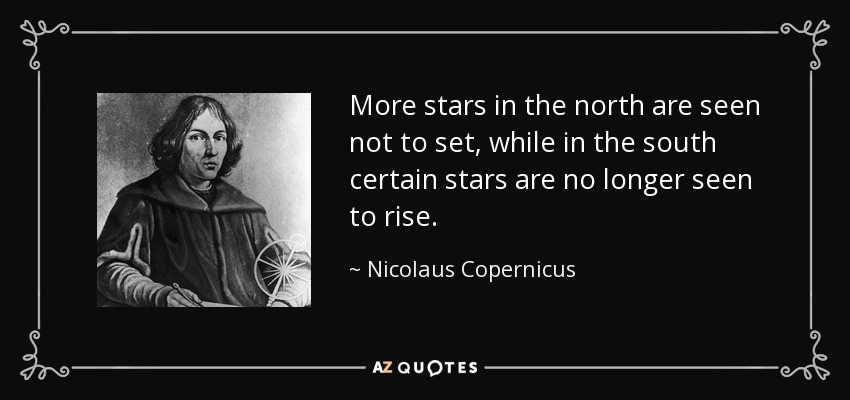 More stars in the north are seen not to set, while in the south certain stars are no longer seen to rise. - Nicolaus Copernicus