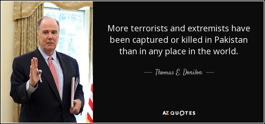 More terrorists and extremists have been captured or killed in Pakistan than in any place in the world. - Thomas E. Donilon