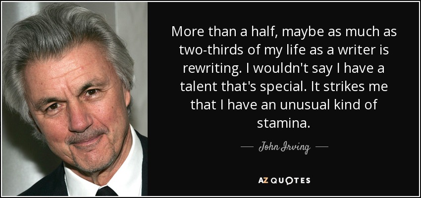 More than a half, maybe as much as two-thirds of my life as a writer is rewriting. I wouldn't say I have a talent that's special. It strikes me that I have an unusual kind of stamina. - John Irving