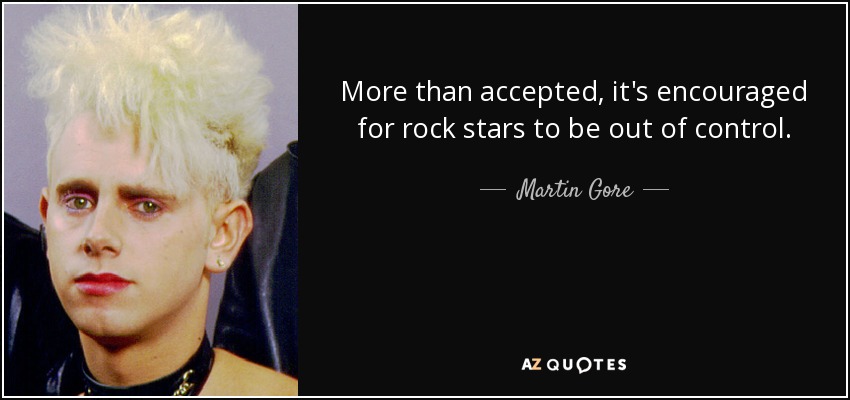 More than accepted, it's encouraged for rock stars to be out of control. - Martin Gore