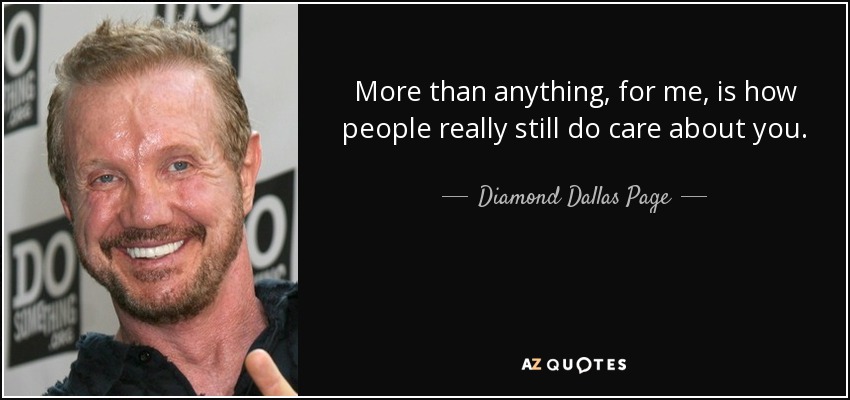 More than anything, for me, is how people really still do care about you. - Diamond Dallas Page
