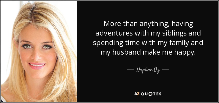 More than anything, having adventures with my siblings and spending time with my family and my husband make me happy. - Daphne Oz