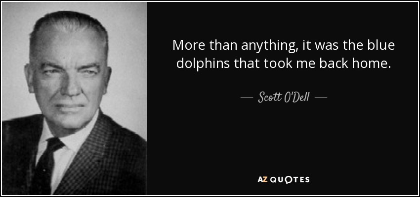 More than anything, it was the blue dolphins that took me back home. - Scott O'Dell