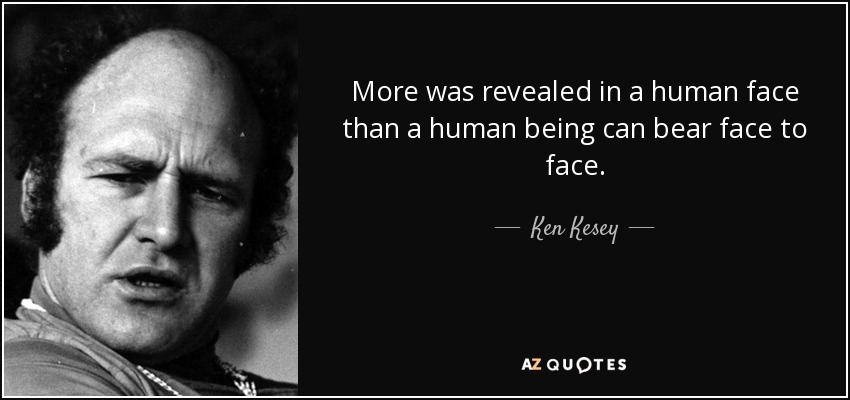More was revealed in a human face than a human being can bear face to face. - Ken Kesey