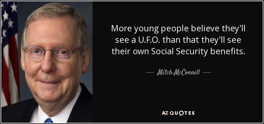 More young people believe they'll see a U.F.O. than that they'll see their own Social Security benefits. - Mitch McConnell