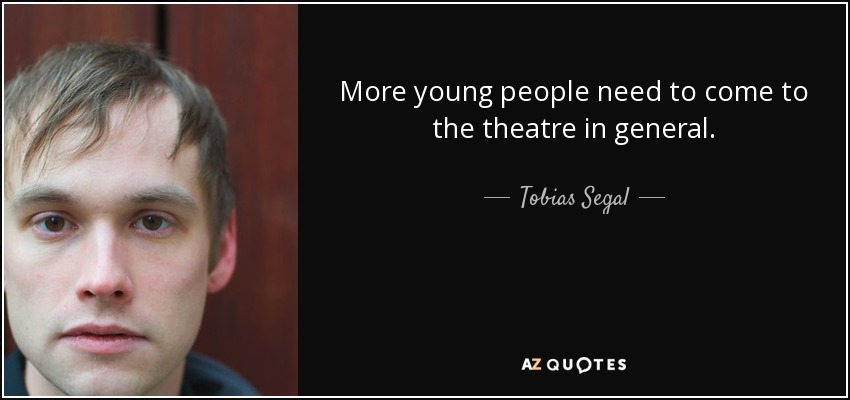 More young people need to come to the theatre in general. - Tobias Segal