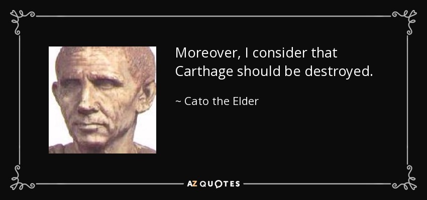 Moreover, I consider that Carthage should be destroyed. - Cato the Elder