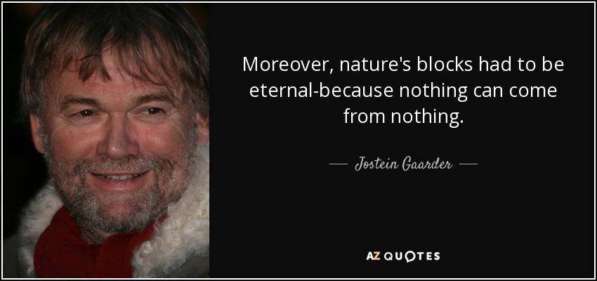 Moreover, nature's blocks had to be eternal-because nothing can come from nothing. - Jostein Gaarder