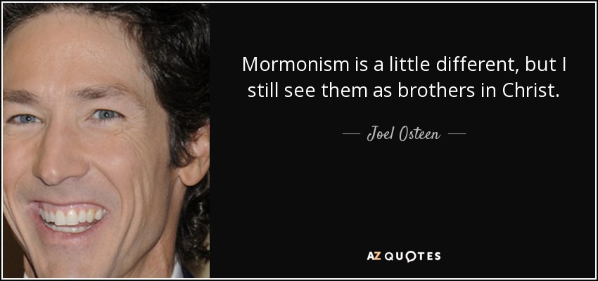 Mormonism is a little different, but I still see them as brothers in Christ. - Joel Osteen