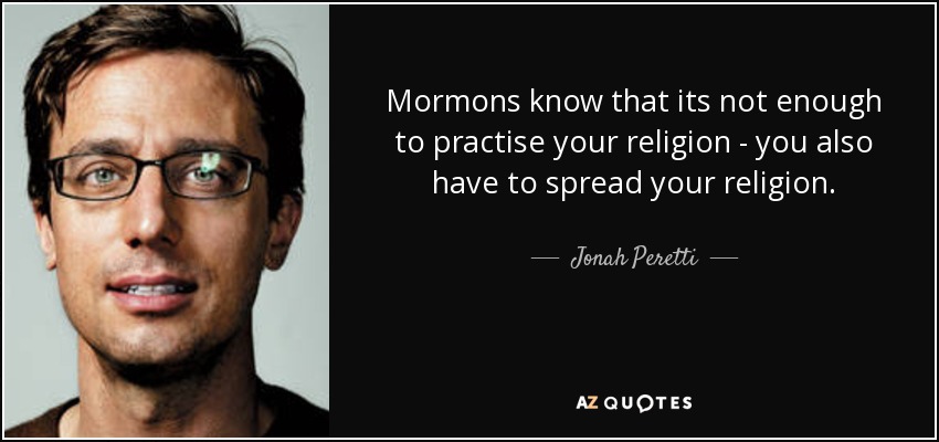 Mormons know that its not enough to practise your religion - you also have to spread your religion. - Jonah Peretti