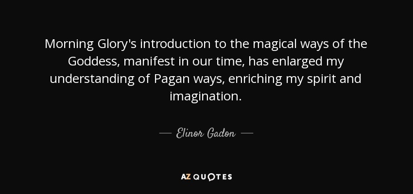 Morning Glory's introduction to the magical ways of the Goddess, manifest in our time, has enlarged my understanding of Pagan ways, enriching my spirit and imagination. - Elinor Gadon
