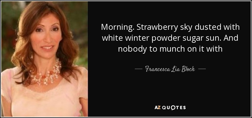 Morning. Strawberry sky dusted with white winter powder sugar sun. And nobody to munch on it with - Francesca Lia Block