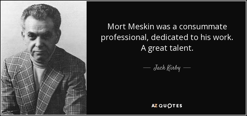 Mort Meskin was a consummate professional, dedicated to his work. A great talent. - Jack Kirby