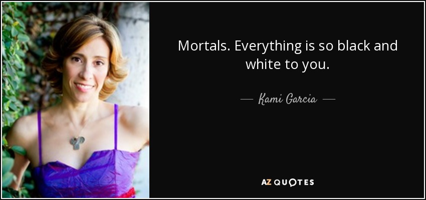 Mortals. Everything is so black and white to you. - Kami Garcia