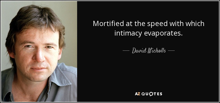 Mortified at the speed with which intimacy evaporates. - David Nicholls